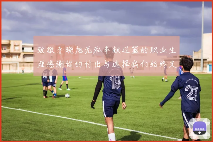 致敬李晓旭无私奉献辽篮的职业生涯感谢你的付出与选择我们始终支持你