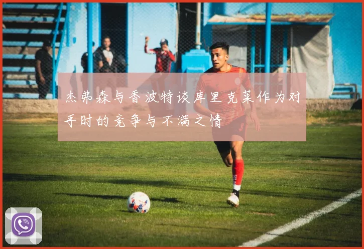 杰弗森与香波特谈库里克莱作为对手时的竞争与不满之情
