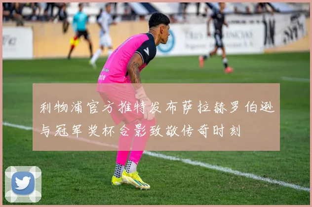 利物浦官方推特发布萨拉赫罗伯逊与冠军奖杯合影致敬传奇时刻