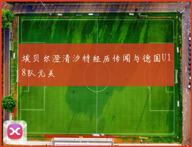 埃贝尔澄清沙特经历传闻与德国U18队无关