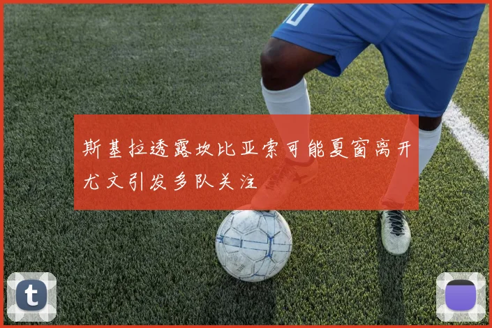 斯基拉透露坎比亚索可能夏窗离开尤文引发多队关注