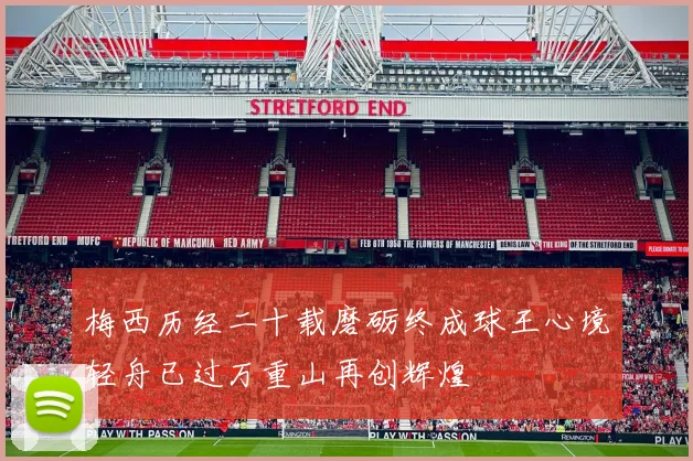 梅西历经二十载磨砺终成球王心境轻舟已过万重山再创辉煌