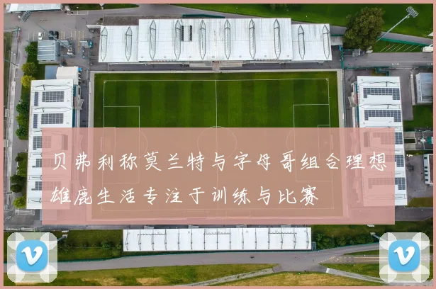 贝弗利称莫兰特与字母哥组合理想雄鹿生活专注于训练与比赛